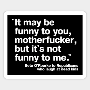 "It may be funny to you, motherfucker, but it's not funny to me." - Beto O'Rourke quote, 2022 Magnet